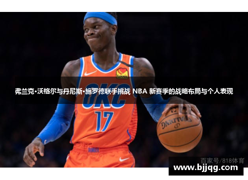 弗兰克·沃格尔与丹尼斯·施罗德联手挑战 NBA 新赛季的战略布局与个人表现